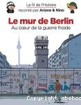 Le mur de Berlin : Au coeur de la guerre froide